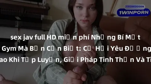 sex jav full HD miễn phí Những Bí Mật Về Sex Phòng Tập Gym Mà Bạn Cần Biết: Cơ Hội Yêu Đương Tăng Cao Khi Tập Luyện, Giải Pháp Tinh Thần Và Tình Dục Tại Phòng Tập Gym.