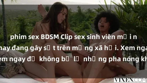 phim sex BDSM Clip sex sinh viên mới nhất hot nhất năm nay đang gây sốt trên mạng xã hội. Xem ngay để không bỏ lỡ những pha nóng không thể bỏ qua!