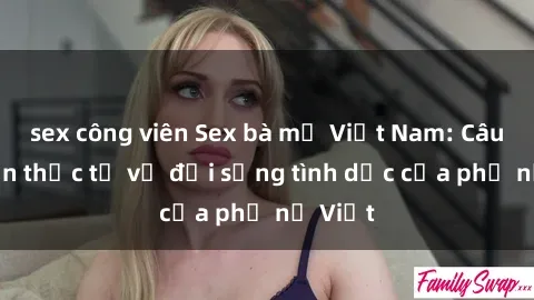 sex công viên Sex bà mẹ Việt Nam: Câu chuyện thực tế về đời sống tình dục của phụ nữ Việt