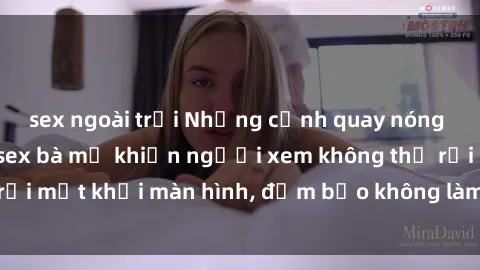 sex ngoài trời Những cảnh quay nóng bỏng trong phim sex bà mẹ khiến người xem không thể rời mắt khỏi màn hình, đảm bảo không làm bạn thất vọng!