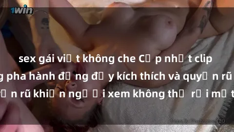 sex gái việt không che Cập nhật clip nóng BDSM: Những pha hành động đầy kích thích và quyến rũ khiến người xem không thể rời mắt. Đừng bỏ lỡ!