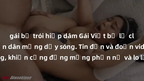 gái bị trói hiếp dâm Gái Việt bị lộ clip sex, scandal khiến dân mạng dậy sóng. Tin đồn và đoạn video gây chấn động, khiến cộng đồng mạng phẫn nộ và lo lắng. Bi kịch ẩn sau bức màn đen tối của thế giới