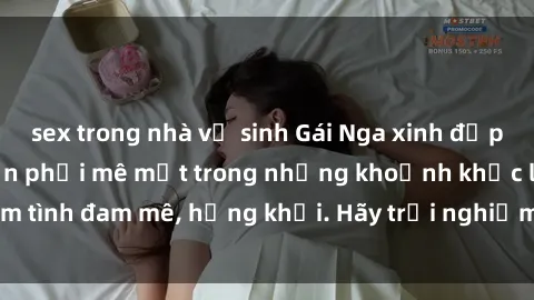 sex trong nhà vệ sinh Gái Nga xinh đẹp, tài năng khiến bạn phải mê mệt trong những khoảnh khắc làm tình đam mê, hứng khởi. Hãy trải nghiệm cùng họ ngay hôm nay!