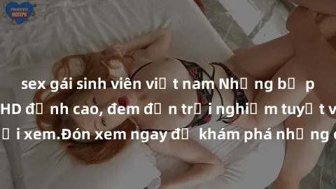 sex gái sinh viên việt nam Những bộ phim sex không che HD đỉnh cao, đem đến trải nghiệm tuyệt vời cho người xem.Đón xem ngay để khám phá những cảnh quay đẹp mắt và kích thích.
