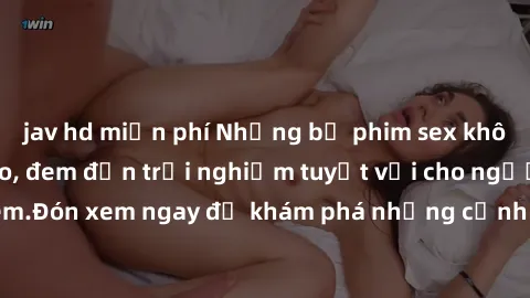 jav hd miễn phí Những bộ phim sex không che HD đỉnh cao, đem đến trải nghiệm tuyệt vời cho người xem.Đón xem ngay để khám phá những cảnh quay đẹp mắt và kích thích.