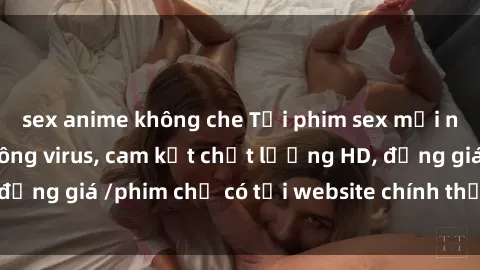 sex anime không che Tải phim sex mới nhất cực nhanh không virus, cam kết chất lượng HD, đồng giá /phim chỉ có tại website chính thức. Đặt ngay!