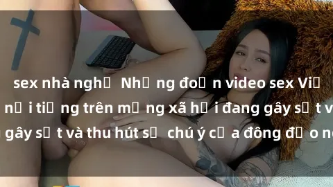sex nhà nghỉ Những đoạn video sex Việt Nam không che nổi tiếng trên mạng xã hội đang gây sốt và thu hút sự chú ý của đông đảo người xem.