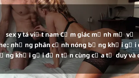 sex y tá việt nam Cảm giác mạnh mẽ với sex BDSM không che: những phân cảnh nóng bỏng khơi gợi đến tận cùng của tư duy và cơ thể.