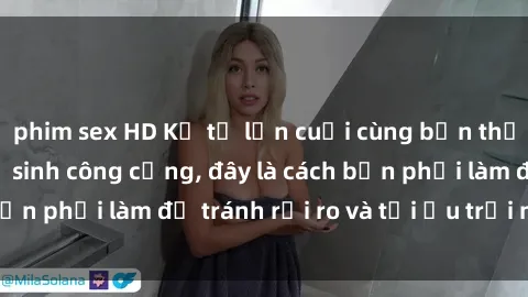 phim sex HD Kể từ lần cuối cùng bạn thực hành sex nhà vệ sinh công cộng, đây là cách bạn phải làm để tránh rủi ro và tối ưu trải nghiệm.