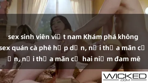 sex sinh viên việt nam Khám phá không gian độc đáo tại sex quán cà phê hấp dẫn, nơi thỏa mãn cả hai niềm đam mê