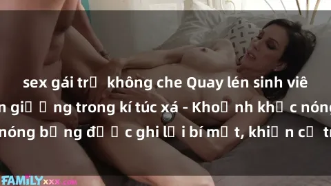 sex gái trẻ không che Quay lén sinh viên làm tình ngay trên giường trong kí túc xá - Khoảnh khắc nóng bỏng được ghi lại bí mật, khiến cả trường học xôn xao.