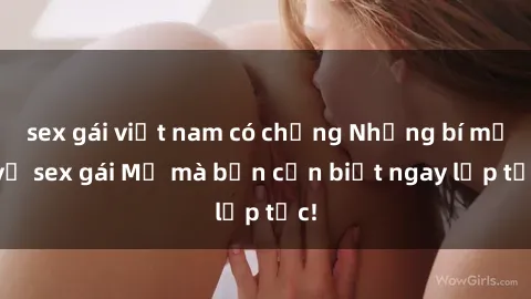 sex gái việt nam có chồng Những bí mật về sex gái Mỹ mà bạn cần biết ngay lập tức!