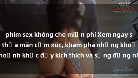 phim sex không che miễn phí Xem ngay sex jav không che để thỏa mãn cảm xúc, khám phá những khoảnh khắc đầy kích thích và sống động nhất chỉ trong click!