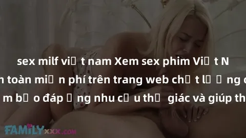 sex milf việt nam Xem sex phim Việt Nam không che hoàn toàn miễn phí trên trang web chất lượng cao. Đảm bảo đáp ứng nhu cầu thị giác và giúp thỏa mãn mong muốn của bạn.