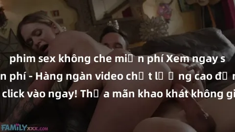 phim sex không che miễn phí Xem ngay sex jav full HD miễn phí - Hàng ngàn video chất lượng cao đỉnh cao chỉ cần click vào ngay! Thỏa mãn khao khát không giới hạn, đón chờ những trải nghiệm mới lạ!