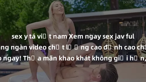 sex y tá việt nam Xem ngay sex jav full HD miễn phí - Hàng ngàn video chất lượng cao đỉnh cao chỉ cần click vào ngay! Thỏa mãn khao khát không giới hạn, đón chờ những trải nghiệm mới lạ!