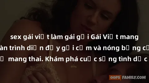 sex gái việt làm gái gọi Gái Việt mang bầu và làm tình: Màn trình diễn đầy gợi cảm và nóng bỏng của phụ nữ mang thai. Khám phá cuộc sống tình dục đầy hấp dẫn và mới lạ của họ!