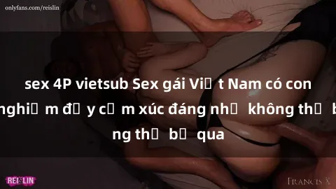 sex 4P vietsub Sex gái Việt Nam có con: Trải nghiệm đầy cảm xúc đáng nhớ không thể bỏ qua
