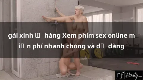 gái xinh lộ hàng Xem phim sex online miễn phí nhanh chóng và dễ dàng