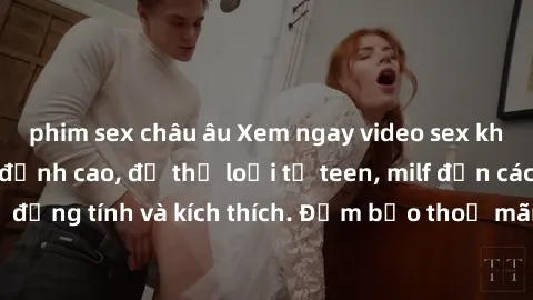 phim sex châu âu Xem ngay video sex không che miễn phí đỉnh cao, đủ thể loại từ teen, milf đến các cảnh quan hệ đồng tính và kích thích. Đảm bảo thoả mãn mọi khả năng kích thích của bạn!