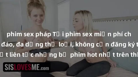 phim sex pháp Tải phim sex miễn phí chất lượng cao độc đáo, đa dạng thể loại, không cần đăng ký tài khoản. Cập nhật liên tục những bộ phim hot nhất trên thị trường. Sự lựa chọn hàng đầu cho người yêu 