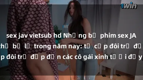 sex jav vietsub hd Những bộ phim sex JAV hot nhất không thể bỏ lỡ trong năm nay: từ cặp đôi trẻ đẹp đến các cô gái xinh tươi đầy sức hút.