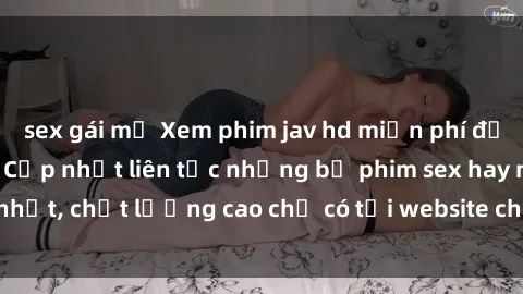 sex gái mỹ Xem phim jav hd miễn phí đỉnh cao không che - Cập nhật liên tục những bộ phim sex hay nhất, chất lượng cao chỉ có tại website chuyên nghiệp hàng đầu.