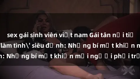 sex gái sinh viên việt nam Gái tân nổi tiếng với kỹ năng 'làm tình' siêu đỉnh: Những bí mật khiến mọi người phải trầm trồ