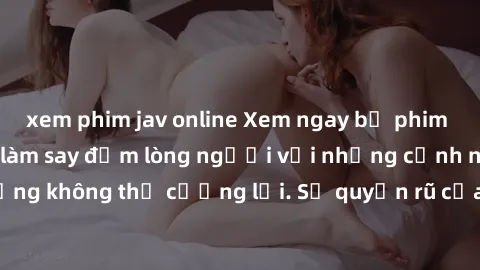 xem phim jav online Xem ngay bộ phim sex milf hot nhất, làm say đắm lòng người với những cảnh nóng bỏng không thể cưỡng lại. Sự quyến rũ của MILF sẽ khiến bạn mãnh liệt!