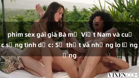 phim sex gái già Bà mẹ Việt Nam và cuộc sống tình dục: Sự thật và những lo lắng