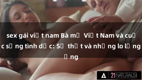sex gái việt nam Bà mẹ Việt Nam và cuộc sống tình dục: Sự thật và những lo lắng