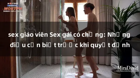 sex giáo viên Sex gái có chồng: Những điều cần biết trước khi quyết định