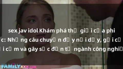 sex jav idol Khám phá thế giới của phim sex nô lệ tình dục: Những câu chuyện đầy nổi dậy, gợi cảm và gây sốc đến từ ngành công nghiệp giải trí đen tối