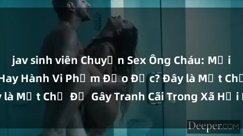jav sinh viên Chuyện Sex Ông Cháu: Mối Quan Hệ Gia Đình Hay Hành Vi Phạm Đạo Đức? Đây là Một Chủ Đề Gây Tranh Cãi Trong Xã Hội Hiện Nay.