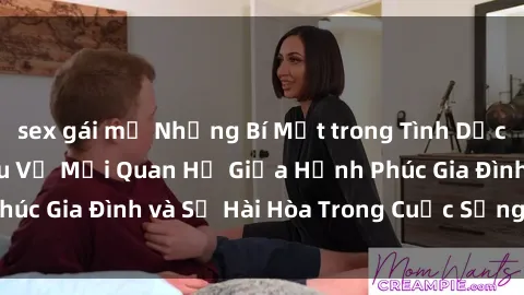 sex gái mỹ Những Bí Mật trong Tình Dục Gia Đình: Tìm Hiểu Về Mối Quan Hệ Giữa Hạnh Phúc Gia Đình và Sự Hài Hòa Trong Cuộc Sống Tình Dục