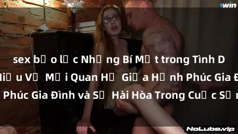 sex bạo lực Những Bí Mật trong Tình Dục Gia Đình: Tìm Hiểu Về Mối Quan Hệ Giữa Hạnh Phúc Gia Đình và Sự Hài Hòa Trong Cuộc Sống Tình Dục