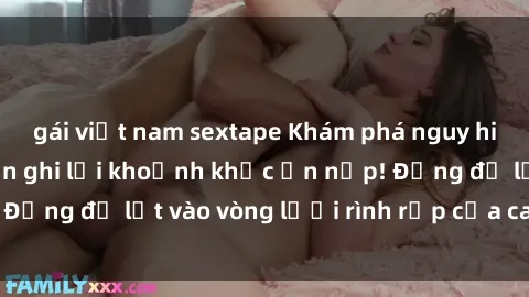 gái việt nam sextape Khám phá nguy hiểm: sex camera ẩn ghi lại khoảnh khắc ẩn nấp! Đừng để lọt vào vòng lưới rình rập của camera ẩn!