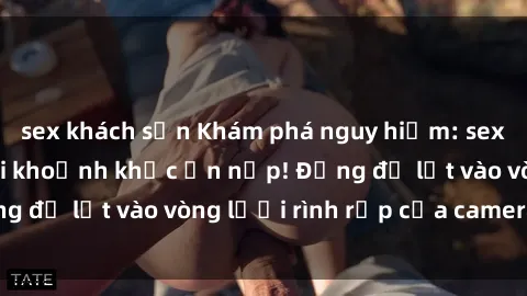 sex khách sạn Khám phá nguy hiểm: sex camera ẩn ghi lại khoảnh khắc ẩn nấp! Đừng để lọt vào vòng lưới rình rập của camera ẩn!