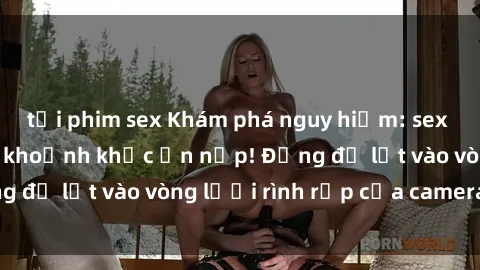 tải phim sex Khám phá nguy hiểm: sex camera ẩn ghi lại khoảnh khắc ẩn nấp! Đừng để lọt vào vòng lưới rình rập của camera ẩn!