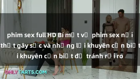 phim sex full HD Bí mật về phim sex nơi công cộng: Sự thật gây sốc và những lời khuyên cần biết để tránh rủi ro