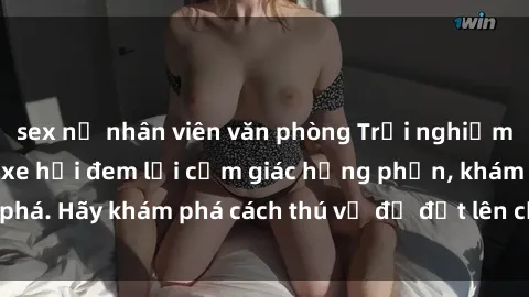 sex nữ nhân viên văn phòng Trải nghiệm mới lạ: Sex trong xe hơi đem lại cảm giác hưng phấn, khám phá. Hãy khám phá cách thú vị để đốt lên cảm xúc trong cuộc tình!