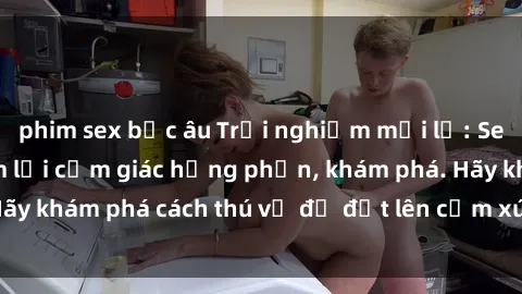 phim sex bắc âu Trải nghiệm mới lạ: Sex trong xe hơi đem lại cảm giác hưng phấn, khám phá. Hãy khám phá cách thú vị để đốt lên cảm xúc trong cuộc tình!