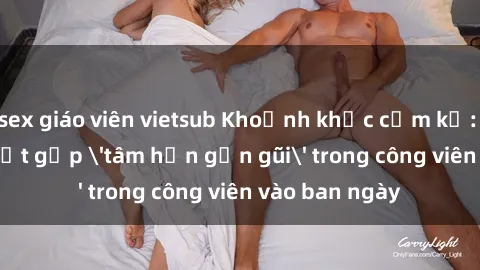 sex giáo viên vietsub Khoảnh khắc cấm kỵ: Cặp đôi bị bắt gặp 'tâm hồn gần gũi' trong công viên vào ban ngày