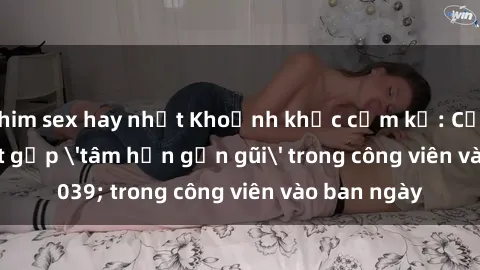 phim sex hay nhất Khoảnh khắc cấm kỵ: Cặp đôi bị bắt gặp 'tâm hồn gần gũi' trong công viên vào ban ngày