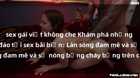 sex gái việt không che Khám phá những trải nghiệm độc đáo tại sex bãi biển: Làn sóng đam mê và sự nóng bỏng cháy bỏng trên cát trắng