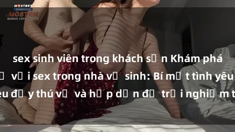 sex sinh viên trong khách sạn Khám phá cảm giác mới mẻ với sex trong nhà vệ sinh: Bí mật tình yêu đầy thú vị và hấp dẫn để trải nghiệm trong đêm hôm nay!