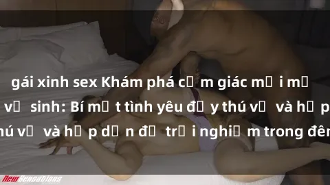gái xinh sex Khám phá cảm giác mới mẻ với sex trong nhà vệ sinh: Bí mật tình yêu đầy thú vị và hấp dẫn để trải nghiệm trong đêm hôm nay!
