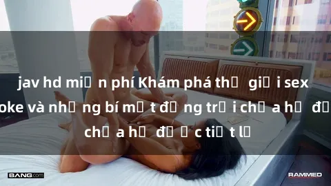 jav hd miễn phí Khám phá thế giới sex quán karaoke và những bí mật động trời chưa hề được tiết lộ