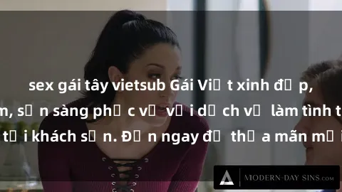 sex gái tây vietsub Gái Việt xinh đẹp, nồng nàn tình cảm, sẵn sàng phục vụ với dịch vụ làm tình tại khách sạn. Đến ngay để thỏa mãn mọi khao khát của bạn!
