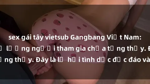 sex gái tây vietsub Gangbang Việt Nam: Kỷ lục mới với số lượng người tham gia chưa từng thấy. Đây là lễ hội tình dục độc đáo và gây sốc.